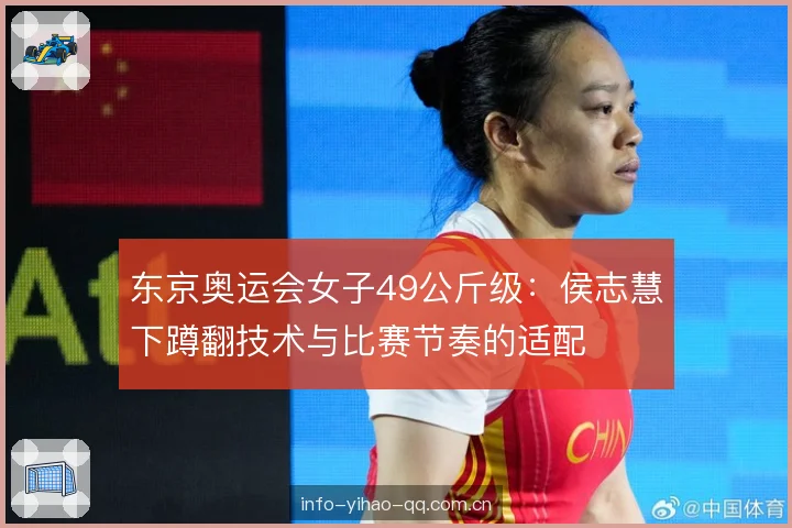 东京奥运会女子49公斤级：侯志慧下蹲翻技术与比赛节奏的适配