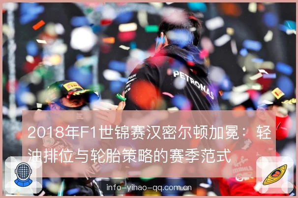 2018年F1世锦赛汉密尔顿加冕:轻油排位与轮胎策略的赛季范式 2018年F1世锦赛汉密尔顿加冕:轻油排位与轮胎策略的赛季范式