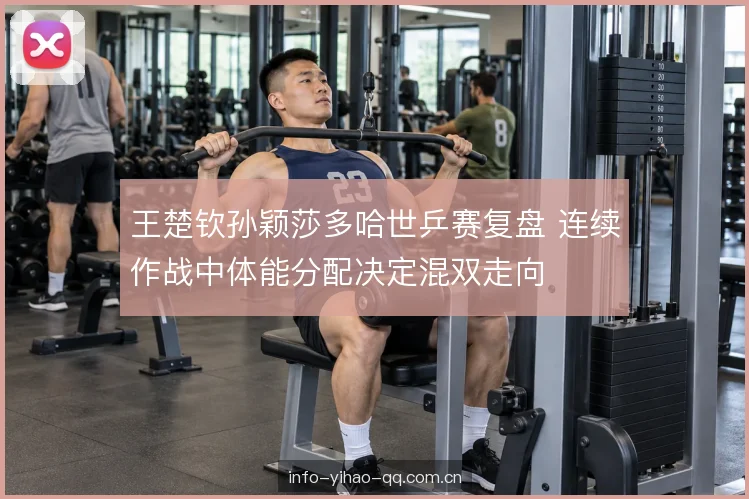 王楚钦孙颖莎多哈世乒赛复盘 连续作战中体能分配决定混双走向